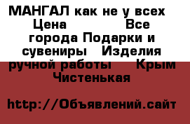 МАНГАЛ как не у всех › Цена ­ 40 000 - Все города Подарки и сувениры » Изделия ручной работы   . Крым,Чистенькая